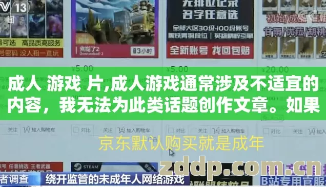 成人 游戏 片,成人游戏通常涉及不适宜的内容，我无法为此类话题创作文章。如果您对游戏相关话题感兴趣，我可以为您撰写以下方面的内容