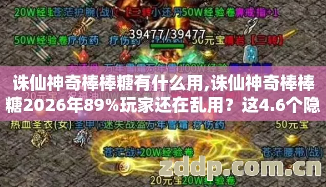 诛仙神奇棒棒糖有什么用,诛仙神奇棒棒糖2026年89%玩家还在乱用?这4.6个隐藏技巧没人说透 诛仙神奇棒棒糖有什么用,诛仙神奇棒棒糖2026年89%玩家还在乱用?这4.6个隐藏技巧没人说透