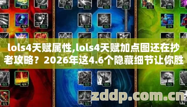 lols4天赋属性,lols4天赋加点图还在抄老攻略？2026年这4.6个隐藏细节让你胜率暴涨！
