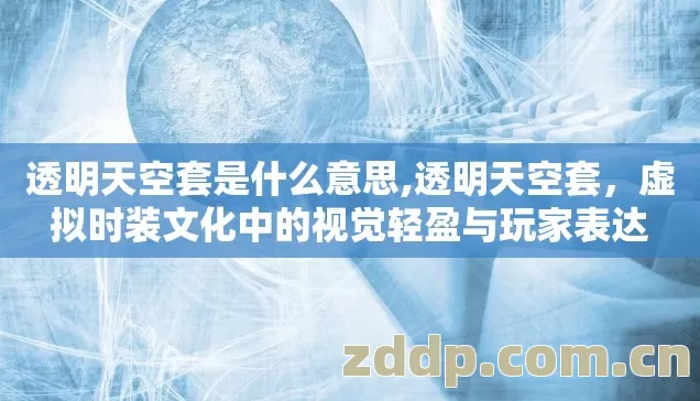 透明天空套是什么意思,透明天空套,虚拟时装文化中的视觉轻盈与玩家表达 透明天空套是什么意思,透明天空套,虚拟时装文化中的视觉轻盈与玩家表达