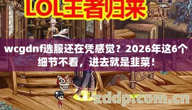 wcgdnf选服还在凭感觉？2026年这6个细节不看，进去就是韭菜！