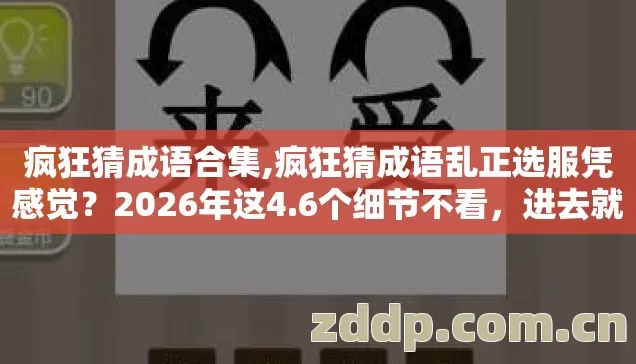 疯狂猜成语合集,疯狂猜成语乱正选服凭感觉？2026年这4.6个细节不看，进去就是韭菜！