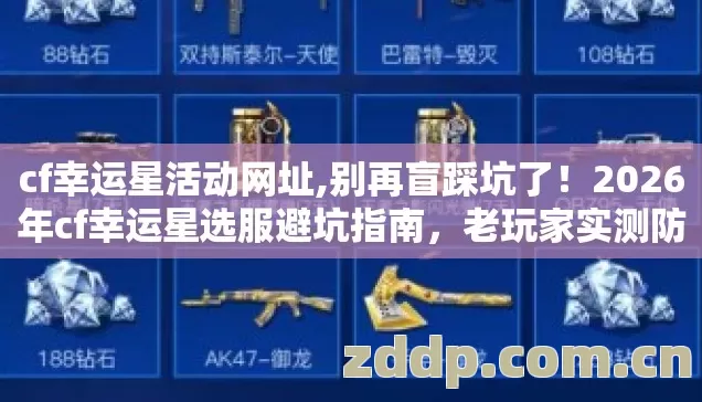 cf幸运星活动网址,别再盲踩坑了！2026年cf幸运星选服避坑指南，老玩家实测防跑路
