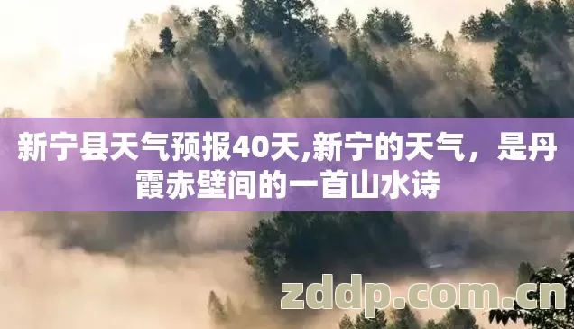 新宁县天气预报40天,新宁的天气,是丹霞赤壁间的一首山水诗 新宁县天气预报40天,新宁的天气,是丹霞赤壁间的一首山水诗