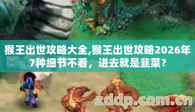 猴王出世攻略大全,猴王出世攻略2026年7种细节不看，进去就是韭菜？