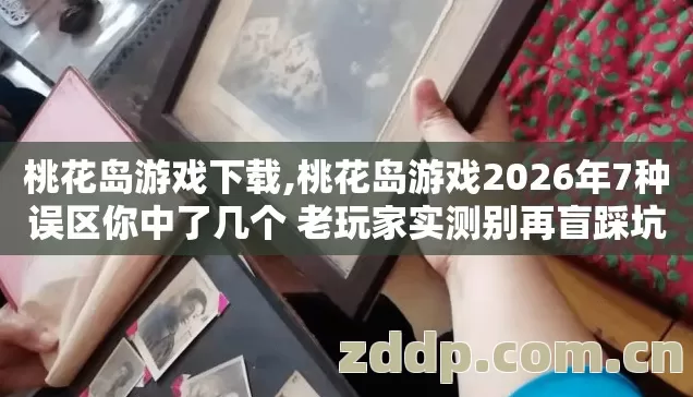 桃花岛游戏下载,桃花岛游戏2026年7种误区你中了几个 老玩家实测别再盲踩坑