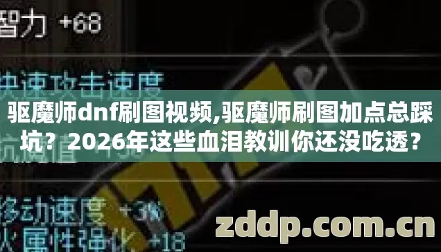 驱魔师dnf刷图视频,驱魔师刷图加点总踩坑？2026年这些血泪教训你还没吃透？