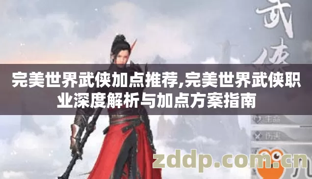 完美世界武侠加点推荐,完美世界武侠职业深度解析与加点方案指南 完美世界武侠加点推荐,完美世界武侠职业深度解析与加点方案指南