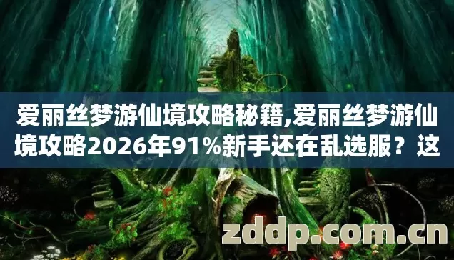 爱丽丝梦游仙境攻略秘籍,爱丽丝梦游仙境攻略2026年91%新手还在乱选服?这4个避坑细节不看血亏 爱丽丝梦游仙境攻略秘籍,爱丽丝梦游仙境攻略2026年91%新手还在乱选服?这4个避坑细节不看血亏