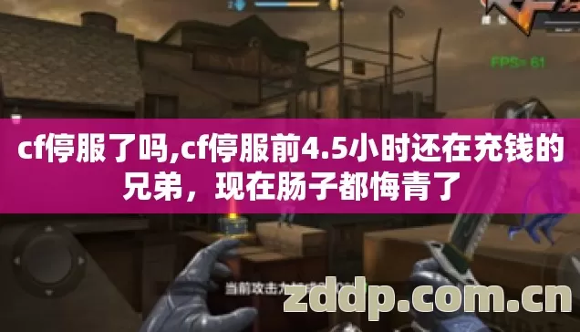 cf停服了吗,cf停服前4.5小时还在充钱的兄弟,现在肠子都悔青了 cf停服了吗,cf停服前4.5小时还在充钱的兄弟,现在肠子都悔青了