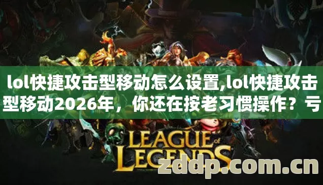 lol快捷攻击型移动怎么设置,lol快捷攻击型移动2026年,你还在按老习惯操作?亏不亏? lol快捷攻击型移动怎么设置,lol快捷攻击型移动2026年,你还在按老习惯操作?亏不亏?
